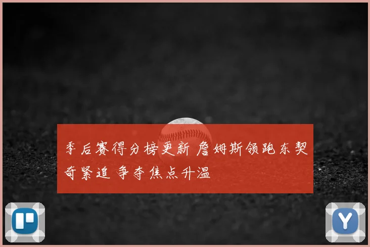 季后赛得分榜更新 詹姆斯领跑东契奇紧追 争夺焦点升温