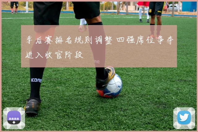 季后赛排名规则调整 四强席位争夺进入收官阶段