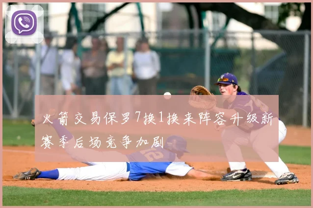 火箭交易保罗7换1换来阵容升级新赛季后场竞争加剧