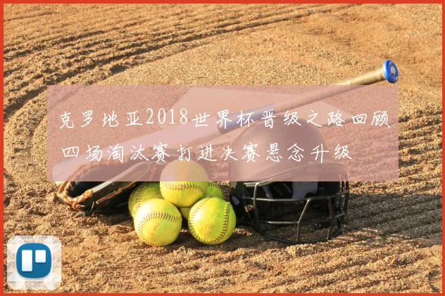 克罗地亚2018世界杯晋级之路回顾 四场淘汰赛打进决赛悬念升级