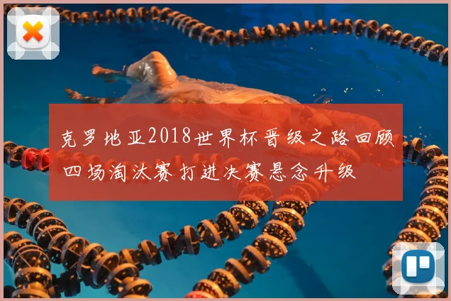 克罗地亚2018世界杯晋级之路回顾 四场淘汰赛打进决赛悬念升级