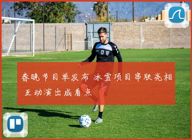 春晚节目单发布 冰雪项目串联亮相 互动演出成看点