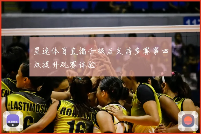 星速体育直播升级后支持多赛事回放提升观赛体验