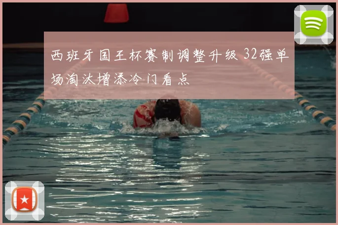 西班牙国王杯赛制调整升级 32强单场淘汰增添冷门看点