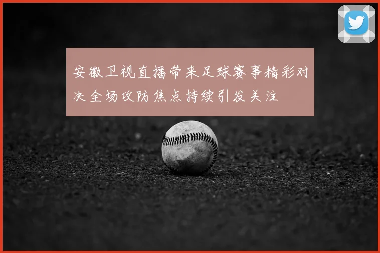 安徽卫视直播带来足球赛事精彩对决全场攻防焦点持续引发关注