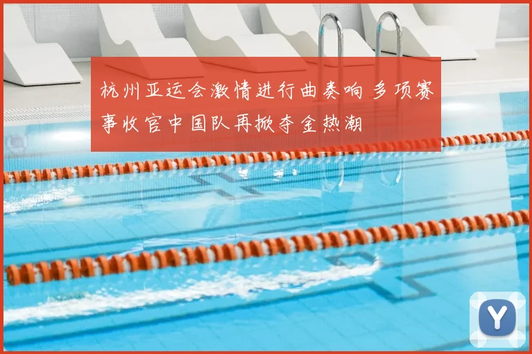 杭州亚运会激情进行曲奏响 多项赛事收官中国队再掀夺金热潮