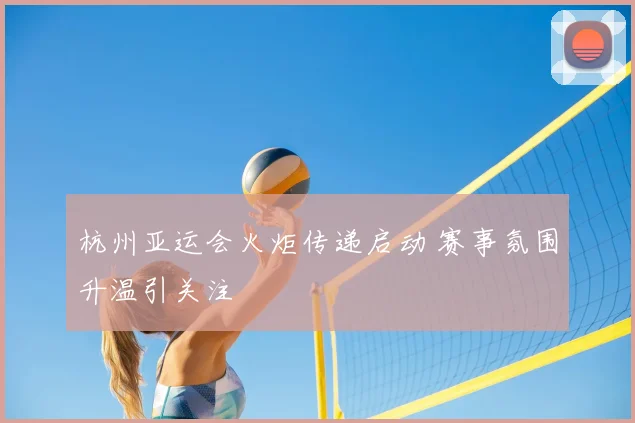 杭州亚运会火炬传递启动 赛事氛围升温引关注