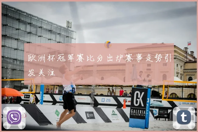 欧洲杯冠军赛比分出炉赛事走势引发关注