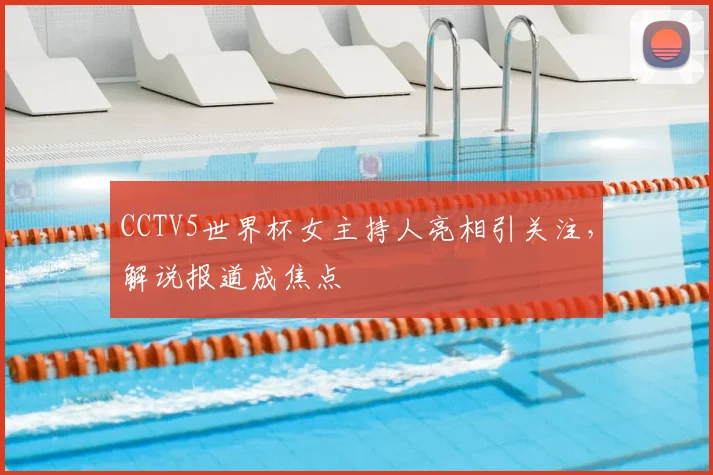CCTV5世界杯女主持人亮相引关注，解说报道成焦点
