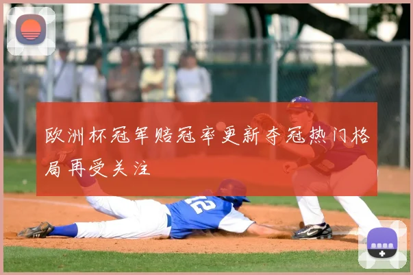 欧洲杯冠军赔冠率更新夺冠热门格局再受关注