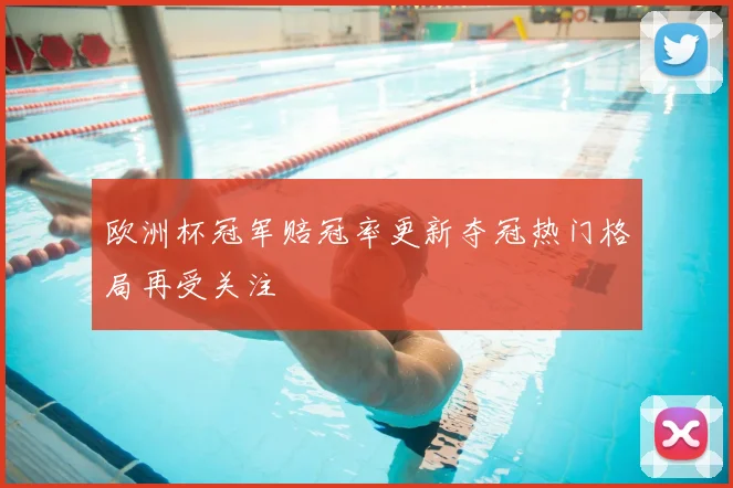 欧洲杯冠军赔冠率更新夺冠热门格局再受关注